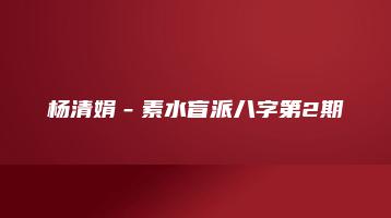 杨清娟－素水盲派八字第2期（录音20集+命例笔记21个)_易经玄学资料网