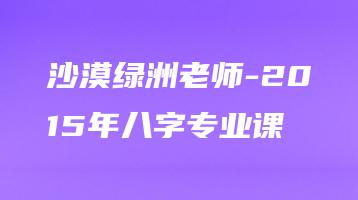 沙漠绿洲老师-2015年八字专业课（录音152集+笔记资料）_易经玄学资料网