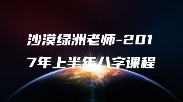 沙漠绿洲老师-2017年上半年八字课程（录音56集）_易经玄学资料网